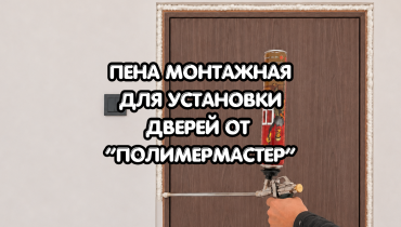 Пена монтажная для межкомнатных и входных дверей от «ПолимерМастер»