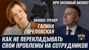 Как руководителю избежать переноса своих проблем на сотрудников? — ПРО ОКОННЫЙ БИЗНЕС с Галиной Гореловской